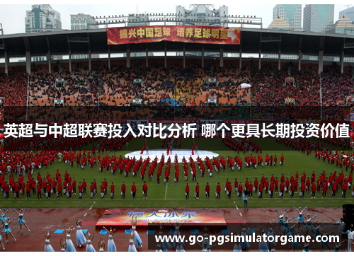 英超与中超联赛投入对比分析 哪个更具长期投资价值 英超与中超联赛投入对比分析 哪个更具长期投资价值