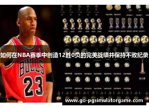 如何在NBA赛季中创造12胜0负的完美战绩并保持不败纪录 如何在NBA赛季中创造12胜0负的完美战绩并保持不败纪录
