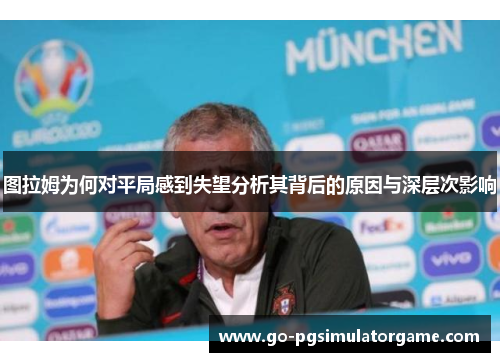 图拉姆为何对平局感到失望分析其背后的原因与深层次影响