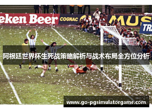 阿根廷世界杯生死战策略解析与战术布局全方位分析 阿根廷世界杯生死战策略解析与战术布局全方位分析
