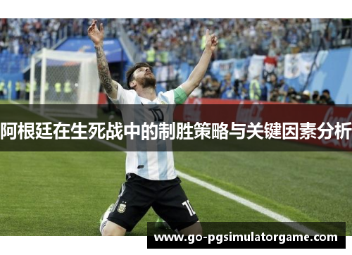 阿根廷在生死战中的制胜策略与关键因素分析 阿根廷在生死战中的制胜策略与关键因素分析