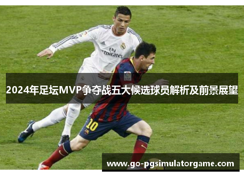 2024年足坛MVP争夺战五大候选球员解析及前景展望