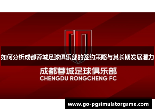 如何分析成都蓉城足球俱乐部的签约策略与其长期发展潜力 如何分析成都蓉城足球俱乐部的签约策略与其长期发展潜力