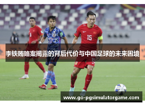 李铁贿赂案揭露的背后代价与中国足球的未来困境 李铁贿赂案揭露的背后代价与中国足球的未来困境