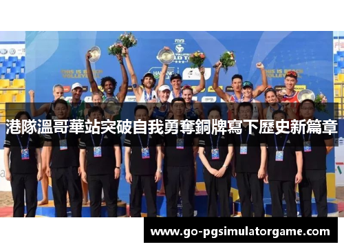 港隊溫哥華站突破自我勇奪銅牌寫下歷史新篇章 港隊溫哥華站突破自我勇奪銅牌寫下歷史新篇章