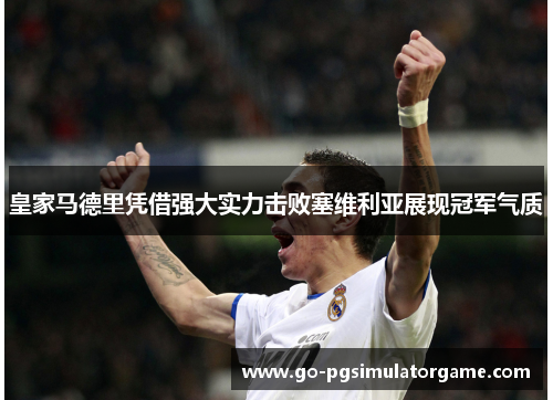 皇家马德里凭借强大实力击败塞维利亚展现冠军气质 皇家马德里凭借强大实力击败塞维利亚展现冠军气质