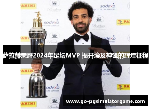 萨拉赫荣膺2024年足坛MVP 揭开埃及神锋的辉煌征程 萨拉赫荣膺2024年足坛MVP 揭开埃及神锋的辉煌征程