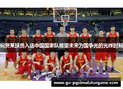 祝贺某球员入选中国国家队展望未来为国争光的光辉时刻 祝贺某球员入选中国国家队展望未来为国争光的光辉时刻