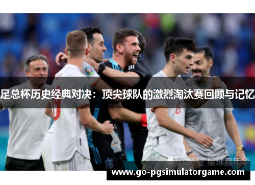 足总杯历史经典对决:顶尖球队的激烈淘汰赛回顾与记忆 足总杯历史经典对决:顶尖球队的激烈淘汰赛回顾与记忆