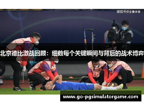 北京德比激战回顾:细数每个关键瞬间与背后的战术博弈 北京德比激战回顾:细数每个关键瞬间与背后的战术博弈