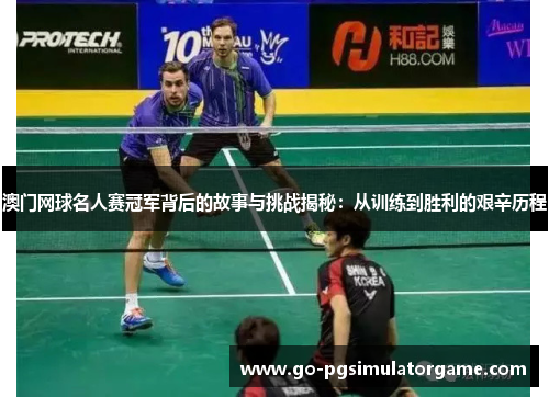 澳门网球名人赛冠军背后的故事与挑战揭秘:从训练到胜利的艰辛历程 澳门网球名人赛冠军背后的故事与挑战揭秘:从训练到胜利的艰辛历程