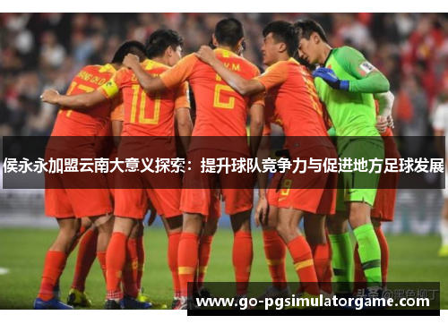侯永永加盟云南大意义探索:提升球队竞争力与促进地方足球发展 侯永永加盟云南大意义探索:提升球队竞争力与促进地方足球发展