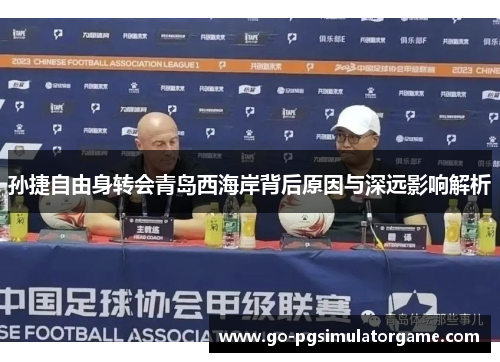 孙捷自由身转会青岛西海岸背后原因与深远影响解析