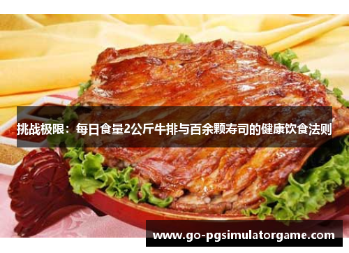 挑战极限:每日食量2公斤牛排与百余颗寿司的健康饮食法则 挑战极限:每日食量2公斤牛排与百余颗寿司的健康饮食法则