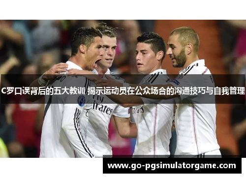 C罗口误背后的五大教训 揭示运动员在公众场合的沟通技巧与自我管理 C罗口误背后的五大教训 揭示运动员在公众场合的沟通技巧与自我管理