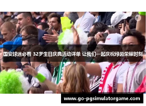国安球迷必看 32岁生日庆典活动详单 让我们一起庆祝绿茵荣耀时刻 国安球迷必看 32岁生日庆典活动详单 让我们一起庆祝绿茵荣耀时刻
