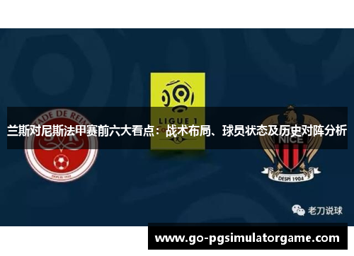 兰斯对尼斯法甲赛前六大看点:战术布局、球员状态及历史对阵分析 兰斯对尼斯法甲赛前六大看点:战术布局、球员状态及历史对阵分析