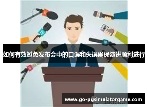 如何有效避免发布会中的口误和失误确保演讲顺利进行