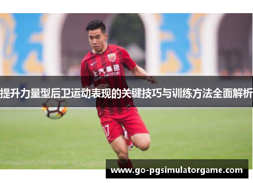 提升力量型后卫运动表现的关键技巧与训练方法全面解析