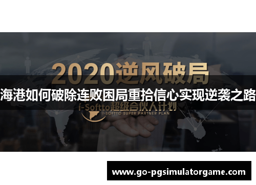 海港如何破除连败困局重拾信心实现逆袭之路 海港如何破除连败困局重拾信心实现逆袭之路