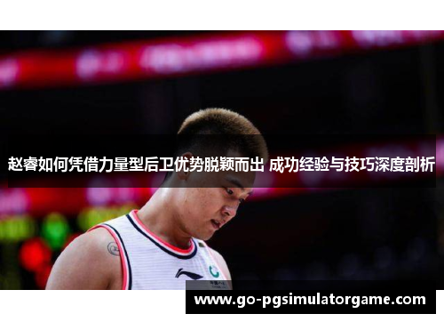 赵睿如何凭借力量型后卫优势脱颖而出 成功经验与技巧深度剖析
