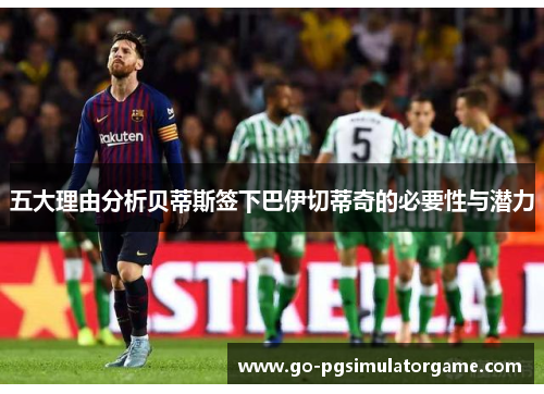 五大理由分析贝蒂斯签下巴伊切蒂奇的必要性与潜力 五大理由分析贝蒂斯签下巴伊切蒂奇的必要性与潜力