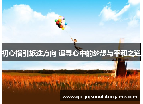 初心指引旅途方向 追寻心中的梦想与平和之道 初心指引旅途方向 追寻心中的梦想与平和之道