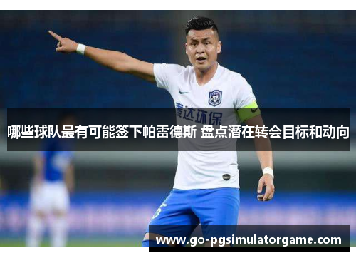 哪些球队最有可能签下帕雷德斯 盘点潜在转会目标和动向 哪些球队最有可能签下帕雷德斯 盘点潜在转会目标和动向