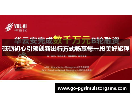 砥砺初心引领创新出行方式畅享每一段美好旅程 砥砺初心引领创新出行方式畅享每一段美好旅程