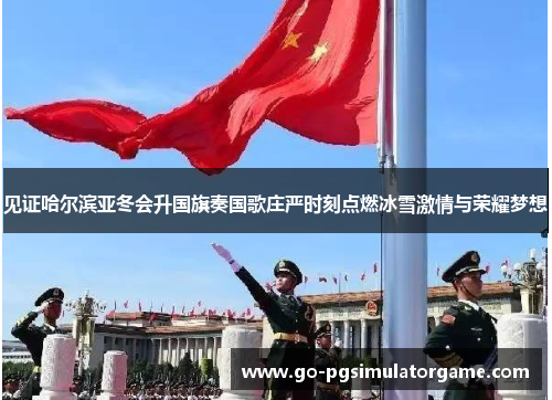 见证哈尔滨亚冬会升国旗奏国歌庄严时刻点燃冰雪激情与荣耀梦想 见证哈尔滨亚冬会升国旗奏国歌庄严时刻点燃冰雪激情与荣耀梦想