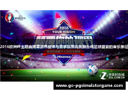 2016欧洲杯主题曲揭幕激昂旋律与赛事氛围完美融合成足球盛宴的音乐象征 2016欧洲杯主题曲揭幕激昂旋律与赛事氛围完美融合成足球盛宴的音乐象征