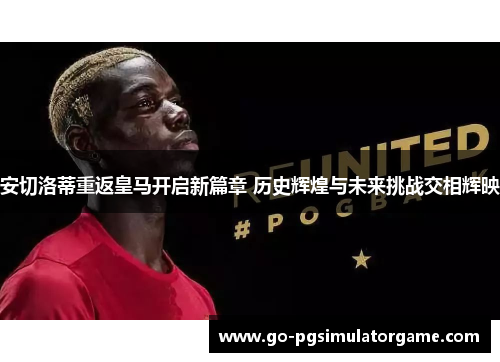 安切洛蒂重返皇马开启新篇章 历史辉煌与未来挑战交相辉映 安切洛蒂重返皇马开启新篇章 历史辉煌与未来挑战交相辉映