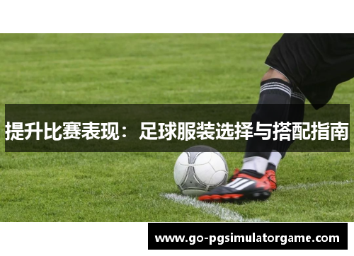 提升比赛表现:足球服装选择与搭配指南 提升比赛表现:足球服装选择与搭配指南