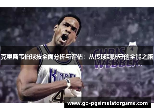 克里斯韦伯球技全面分析与评估:从传球到防守的全能之路 克里斯韦伯球技全面分析与评估:从传球到防守的全能之路