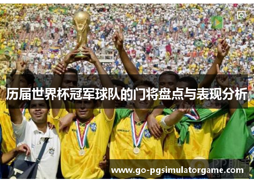 历届世界杯冠军球队的门将盘点与表现分析 历届世界杯冠军球队的门将盘点与表现分析