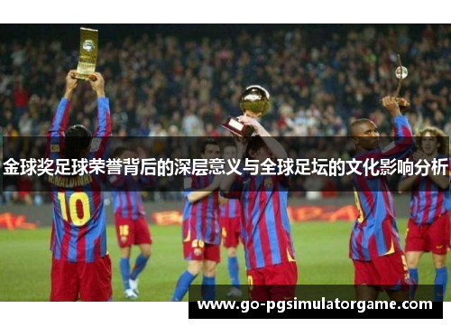 金球奖足球荣誉背后的深层意义与全球足坛的文化影响分析