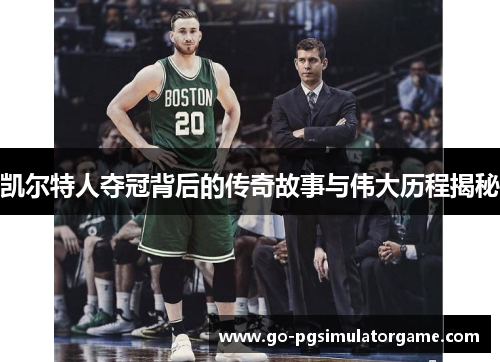 凯尔特人夺冠背后的传奇故事与伟大历程揭秘 凯尔特人夺冠背后的传奇故事与伟大历程揭秘