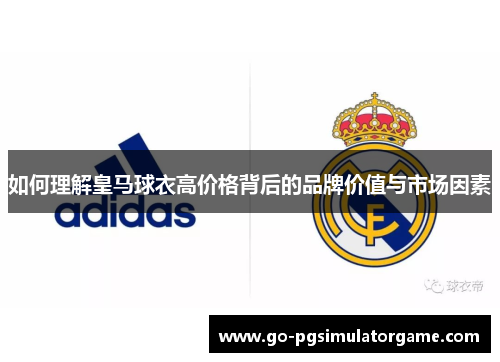 如何理解皇马球衣高价格背后的品牌价值与市场因素