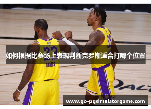 如何根据比赛场上表现判断克罗斯适合打哪个位置