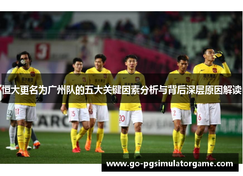 恒大更名为广州队的五大关键因素分析与背后深层原因解读 恒大更名为广州队的五大关键因素分析与背后深层原因解读