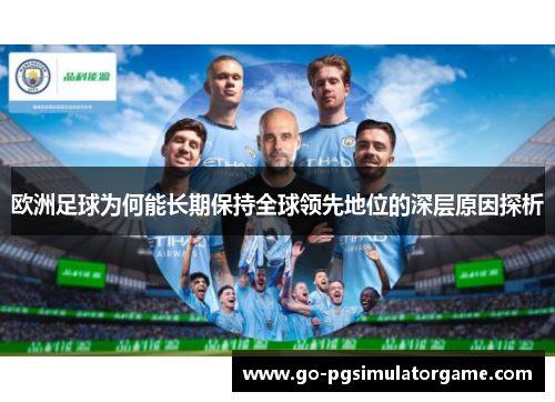 欧洲足球为何能长期保持全球领先地位的深层原因探析 欧洲足球为何能长期保持全球领先地位的深层原因探析