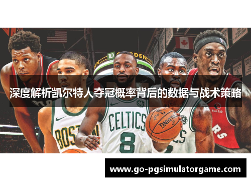 深度解析凯尔特人夺冠概率背后的数据与战术策略 深度解析凯尔特人夺冠概率背后的数据与战术策略