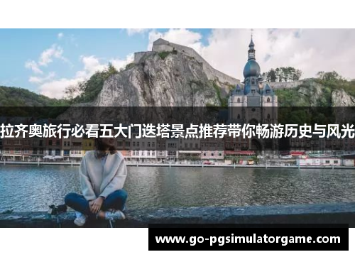 拉齐奥旅行必看五大门迭塔景点推荐带你畅游历史与风光 拉齐奥旅行必看五大门迭塔景点推荐带你畅游历史与风光