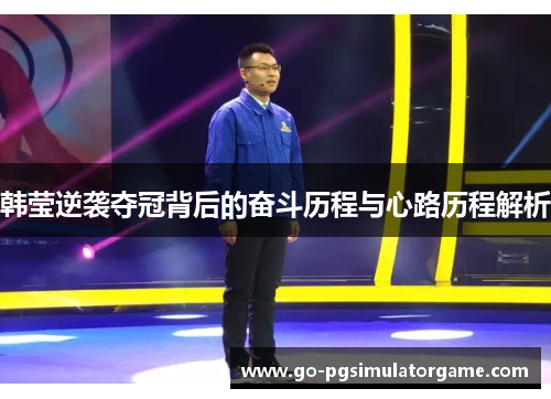 韩莹逆袭夺冠背后的奋斗历程与心路历程解析 韩莹逆袭夺冠背后的奋斗历程与心路历程解析