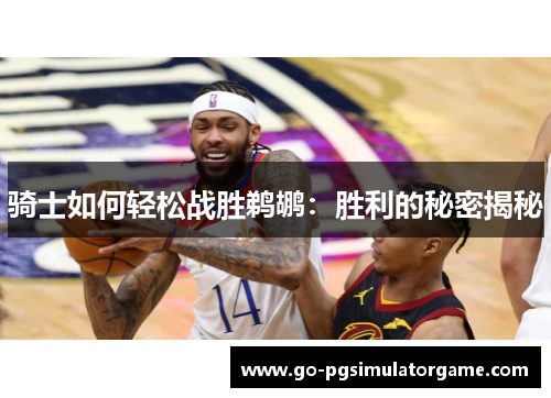 骑士如何轻松战胜鹈鹕:胜利的秘密揭秘 骑士如何轻松战胜鹈鹕:胜利的秘密揭秘