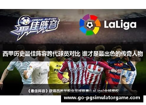 西甲历史最佳阵容跨代球员对比 谁才是最出色的传奇人物 西甲历史最佳阵容跨代球员对比 谁才是最出色的传奇人物