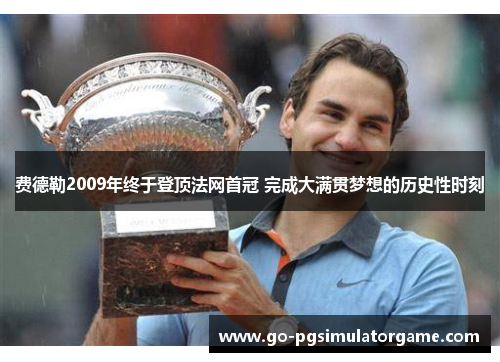 费德勒2009年终于登顶法网首冠 完成大满贯梦想的历史性时刻 费德勒2009年终于登顶法网首冠 完成大满贯梦想的历史性时刻