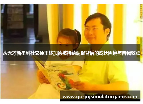 从天才新星到社交梗王林加德被持续调侃背后的成长困境与自我救赎 从天才新星到社交梗王林加德被持续调侃背后的成长困境与自我救赎