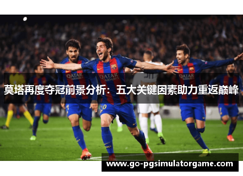 莫塔再度夺冠前景分析:五大关键因素助力重返巅峰 莫塔再度夺冠前景分析:五大关键因素助力重返巅峰