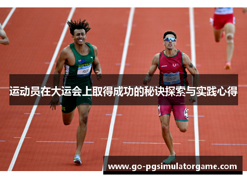 运动员在大运会上取得成功的秘诀探索与实践心得 运动员在大运会上取得成功的秘诀探索与实践心得